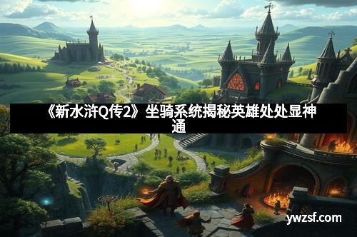 《新水浒Q传2》坐骑系统揭秘英雄处处显神通